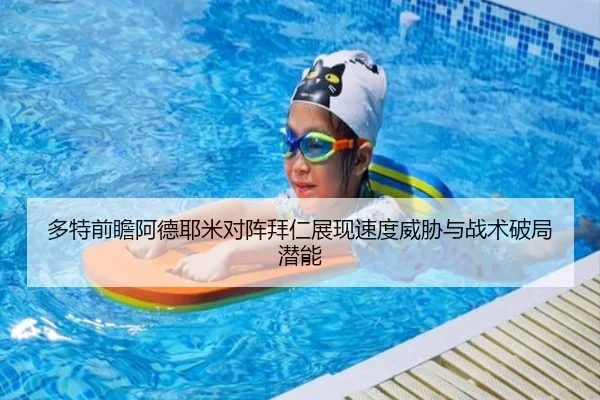 多特前瞻阿德耶米对阵拜仁展现速度威胁与战术破局潜能