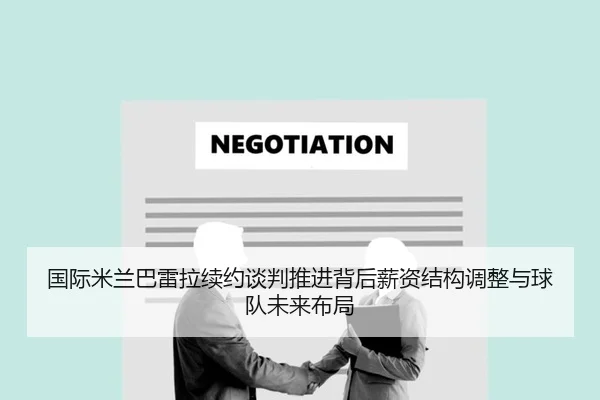 国际米兰巴雷拉续约谈判推进背后薪资结构调整与球队未来布局